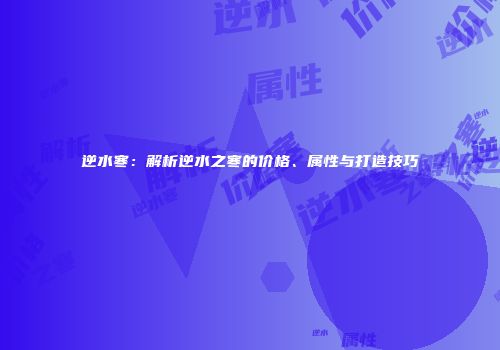逆水寒：解析逆水之寒的价格、属性与打造技巧