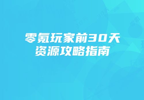 零氪玩家前30天资源攻略指南