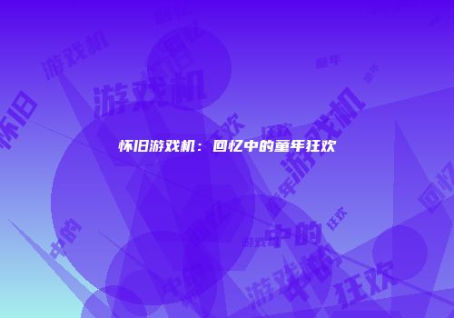 怀旧游戏机：回忆中的童年狂欢