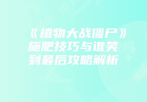 《植物大战僵尸》施肥技巧与谁笑到最后攻略解析