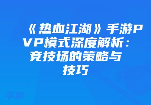 《热血江湖》手游PVP模式深度解析:竞技场的策略与技巧