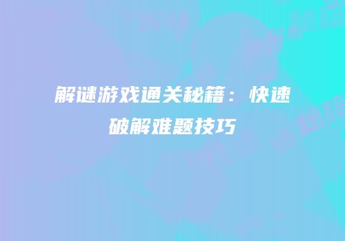 解谜游戏通关秘籍：快速破解难题技巧