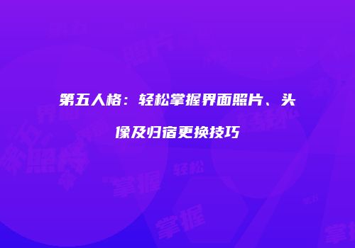第五人格：轻松掌握界面照片、头像及归宿更换技巧