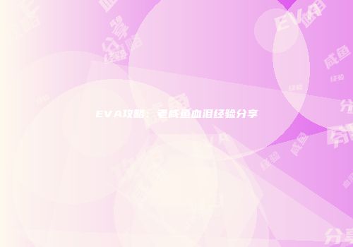 EVA攻略：老咸鱼血泪经验分享