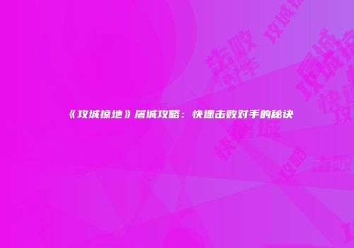 《攻城掠地》屠城攻略：快速击败对手的秘诀