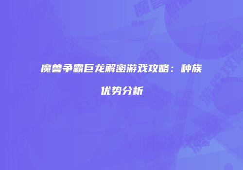 魔兽争霸巨龙解密游戏攻略：种族优势分析