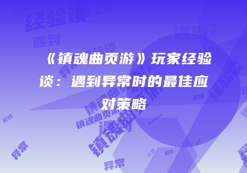 《镇魂曲页游》玩家经验谈：遇到异常时的最佳应对策略