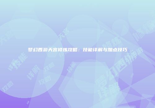 梦幻西游天宫修炼攻略：技能详解与加点技巧