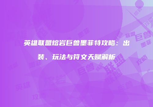 英雄联盟熔岩巨兽墨菲特攻略：出装、玩法与符文天赋解析