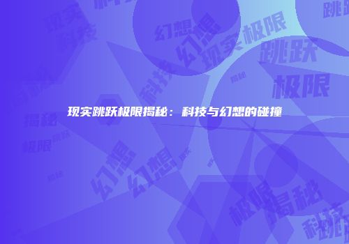 现实跳跃极限揭秘：科技与幻想的碰撞