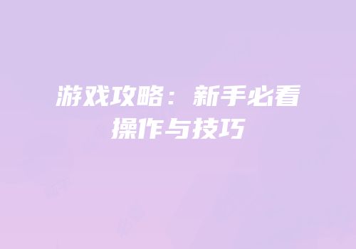 游戏攻略：新手必看操作与技巧