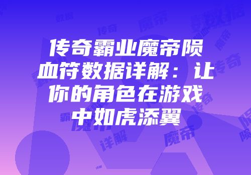 传奇霸业魔帝陨血符数据详解：让你的角色在游戏中如虎添翼