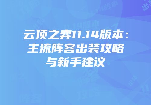 云顶之弈11.14版本：主流阵容出装攻略与新手建议