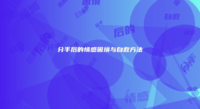 分手后的情感困境与自救方法