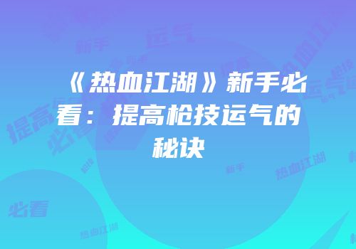 《热血江湖》新手必看：提高枪技运气的秘诀