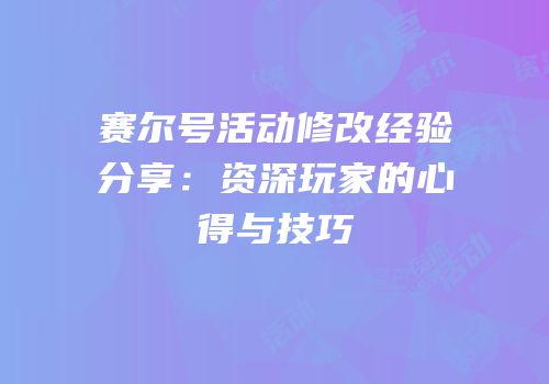 赛尔号活动修改经验分享：资深玩家的心得与技巧