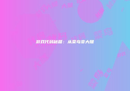 游戏代码秘籍：从菜鸟变大腿