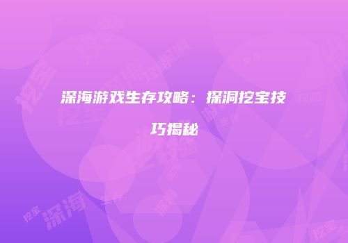 深海游戏生存攻略：探洞挖宝技巧揭秘