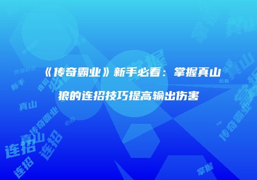《传奇霸业》新手必看：掌握真山狼的连招技巧提高输出伤害