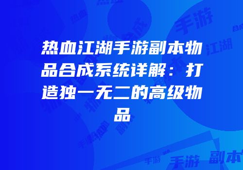 热血江湖手游副本物品合成系统详解：打造独一无二的高级物品