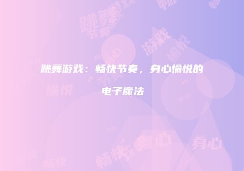 跳舞游戏：畅快节奏，身心愉悦的电子魔法