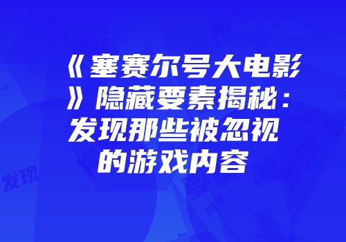 《塞赛尔号大电影》隐藏要素揭秘：发现那些被忽视的游戏内容