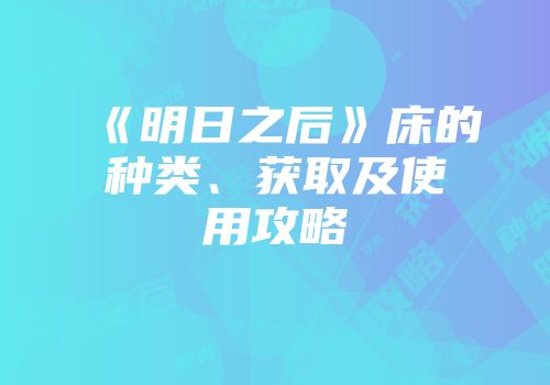《明日之后》床的种类、获取及使用攻略