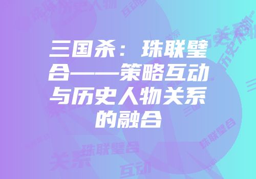 三国杀：珠联璧合——策略互动与历史人物关系的融合