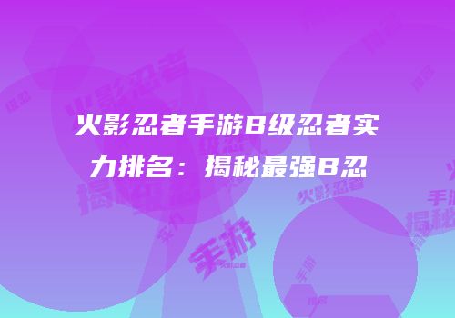 火影忍者手游B级忍者实力排名：揭秘最强B忍