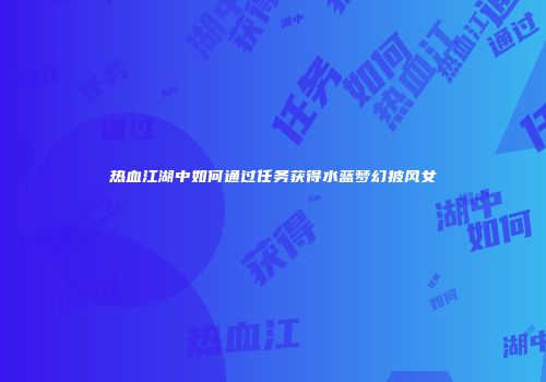 热血江湖中如何通过任务获得水蓝梦幻披风女