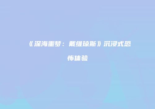《深海噩梦：戴维琼斯》沉浸式恐怖体验