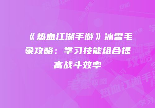 《热血江湖手游》冰雪毛象攻略：学习技能组合提高战斗效率