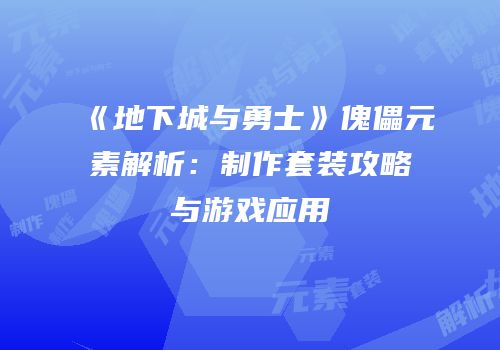 《地下城与勇士》傀儡元素解析：制作套装攻略与游戏应用