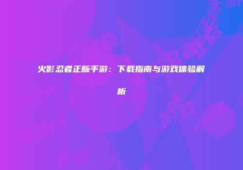火影忍者正版手游：下载指南与游戏体验解析