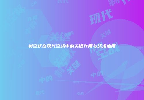 制空权在现代空战中的关键作用与战术应用