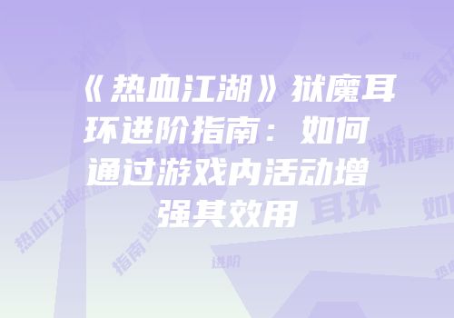 《热血江湖》狱魔耳环进阶指南：如何通过游戏内活动增强其效用