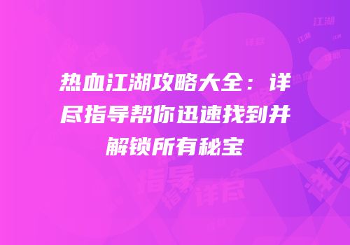 热血江湖攻略大全：详尽指导帮你迅速找到并解锁所有秘宝