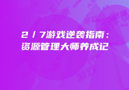 2／7游戏逆袭指南：资源管理大师养成记