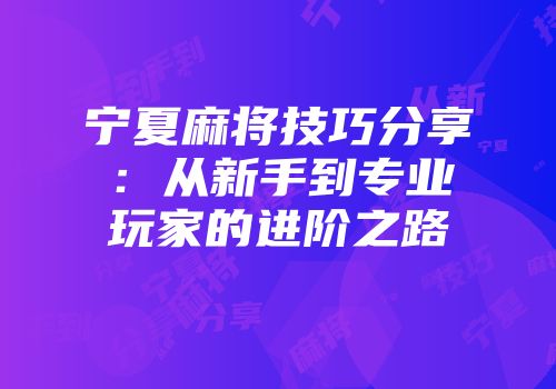 宁夏麻将技巧分享：从新手到专业玩家的进阶之路