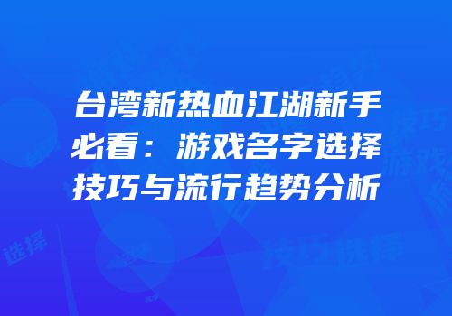 台湾新热血江湖新手必看：游戏名字选择技巧与流行趋势分析