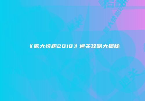 《熊大快跑2018》通关攻略大揭秘
