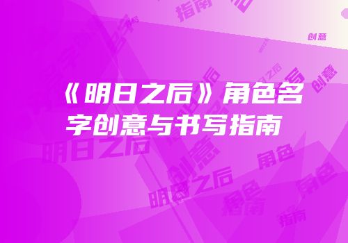 《明日之后》角色名字创意与书写指南