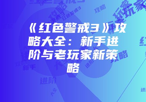 《红色警戒3》攻略大全：新手进阶与老玩家新策略