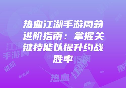 热血江湖手游周莉进阶指南：掌握关键技能以提升约战胜率
