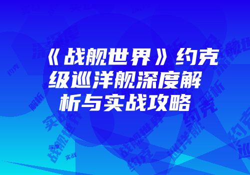 《战舰世界》约克级巡洋舰深度解析与实战攻略