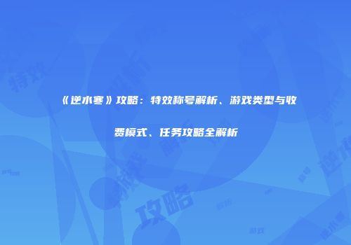 《逆水寒》攻略：特效称号解析、游戏类型与收费模式、任务攻略全解析