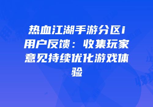 热血江湖手游分区i用户反馈：收集玩家意见持续优化游戏体验