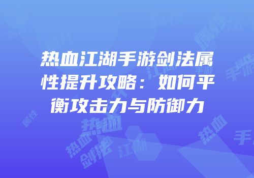 热血江湖手游剑法属性提升攻略：如何平衡攻击力与防御力