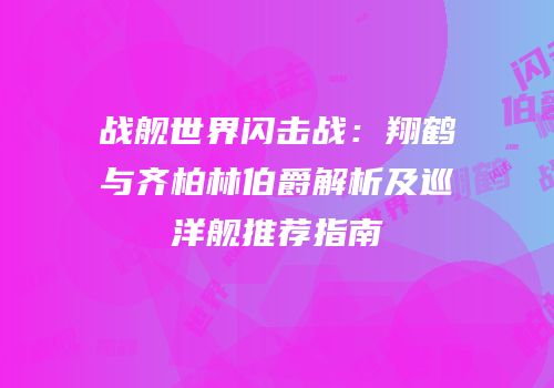 战舰世界闪击战：翔鹤与齐柏林伯爵解析及巡洋舰推荐指南