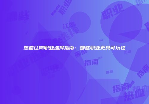 热血江湖职业选择指南：哪些职业更具可玩性
